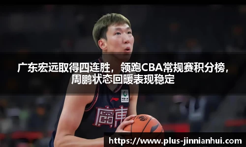 广东宏远取得四连胜，领跑CBA常规赛积分榜，周鹏状态回暖表现稳定