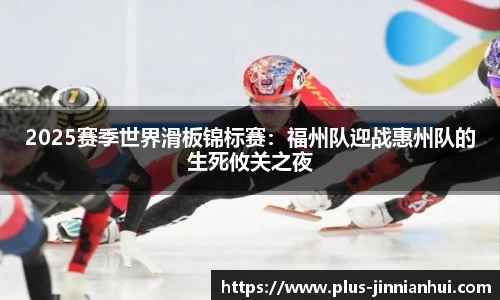 2025赛季世界滑板锦标赛：福州队迎战惠州队的生死攸关之夜