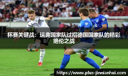 杯赛关键战：瑞典国家队过招德国国家队的精彩绝伦之战